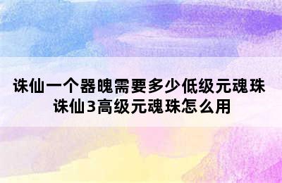 诛仙一个器魄需要多少低级元魂珠 诛仙3高级元魂珠怎么用